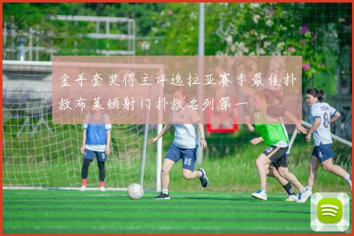 金手套奖得主评选拉亚赛季最佳扑救布莱顿射门扑救名列第一