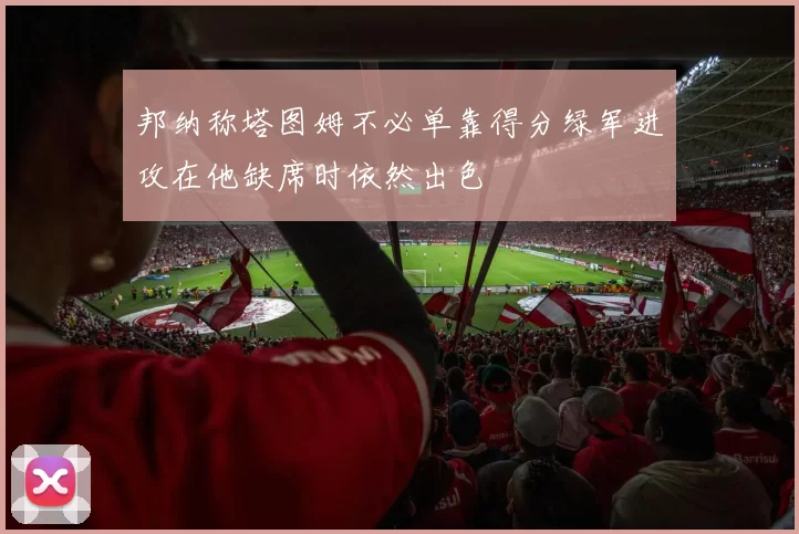 邦纳称塔图姆不必单靠得分绿军进攻在他缺席时依然出色