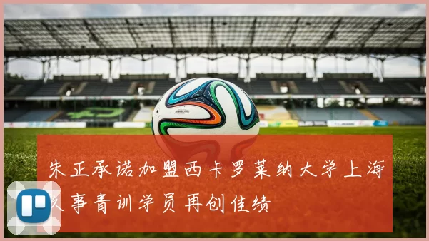 朱正承诺加盟西卡罗莱纳大学上海久事青训学员再创佳绩