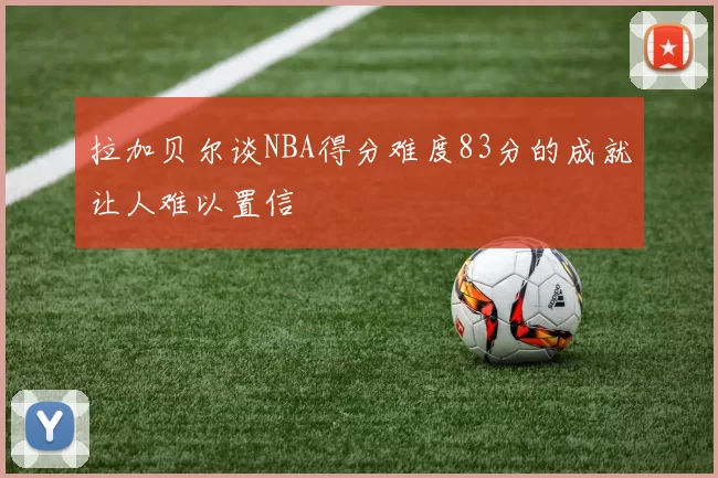 拉加贝尔谈NBA得分难度83分的成就让人难以置信