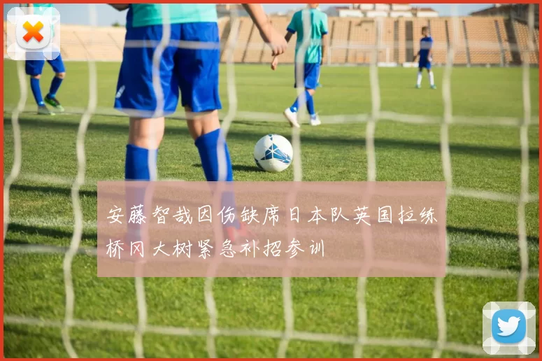 安藤智哉因伤缺席日本队英国拉练桥冈大树紧急补招参训
