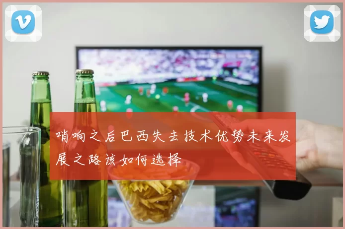 哨响之后巴西失去技术优势未来发展之路该如何选择