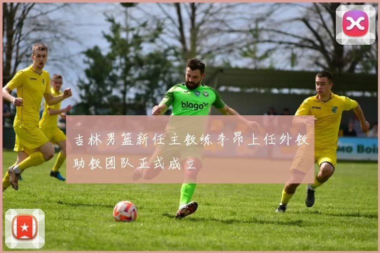 吉林男篮新任主教练李昂上任外教助教团队正式成立