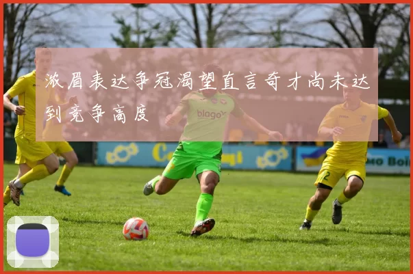 浓眉表达争冠渴望直言奇才尚未达到竞争高度